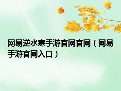 网易逆水寒手游官网官网（网易手游官网入口）