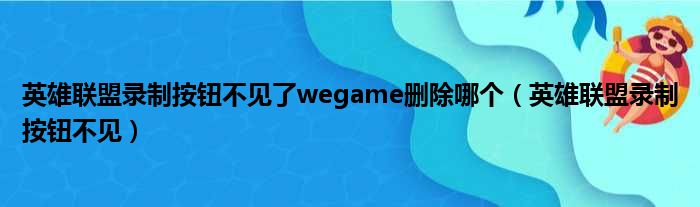 英雄联盟录制按钮不见了wegame删除哪个（英雄联盟录制按钮不见）