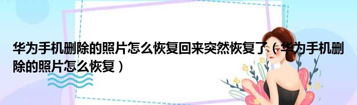 华为手机删除的照片怎么恢复回来突然恢复了（华为手机删除的照片怎么恢复）