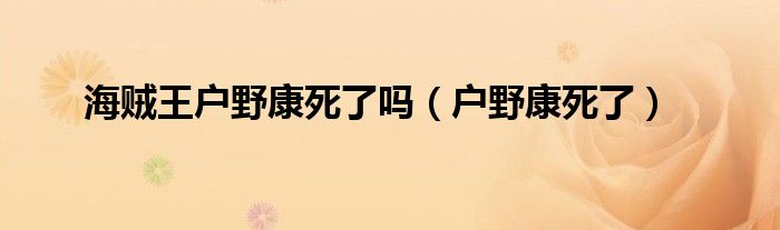 海贼王户野康死了吗（户野康死了）