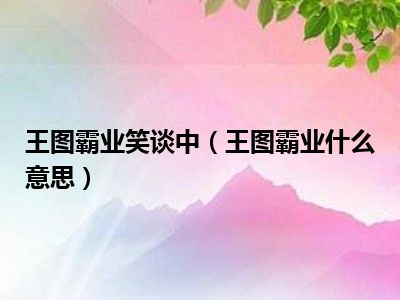 王图霸业笑谈中（王图霸业什么意思）