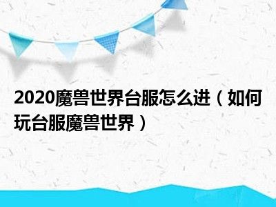 2020魔兽世界台服怎么进（如何玩台服魔兽世界）