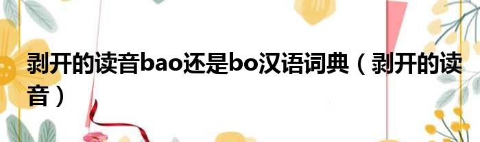 剥开的读音bao还是bo汉语词典（剥开的读音）