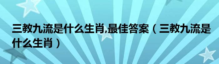  三教九流是什么生肖 最佳答案（三教九流是什么生肖）