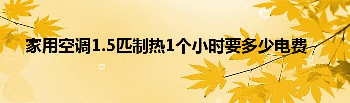  家用空调1.5匹制热1个小时要多少电费