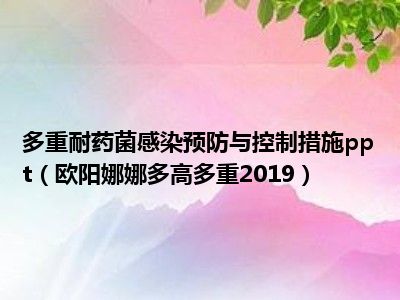 多重耐药菌感染预防与控制措施ppt（欧阳娜娜多高多重2019）