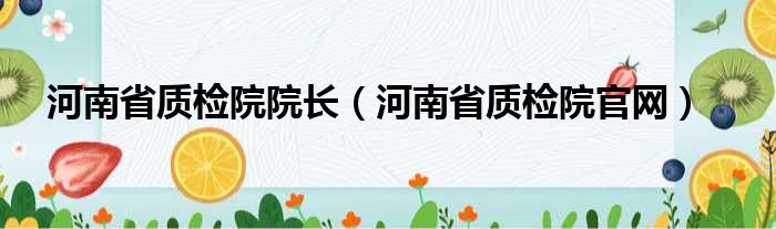 河南省质检院院长（河南省质检院官网）