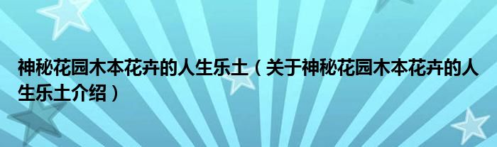  神秘花园木本花卉的人生乐土（关于神秘花园木本花卉的人生乐土介绍）