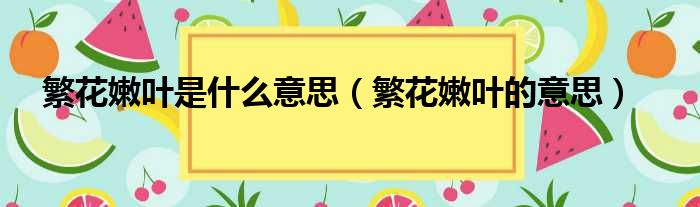 繁花嫩叶是什么意思（繁花嫩叶的意思）