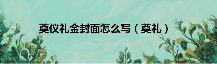 奠仪礼金封面怎么写（奠礼）