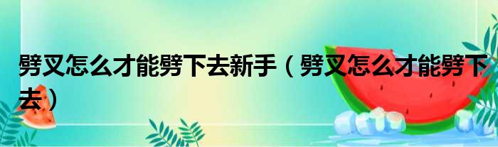 劈叉怎么才能劈下去新手（劈叉怎么才能劈下去）