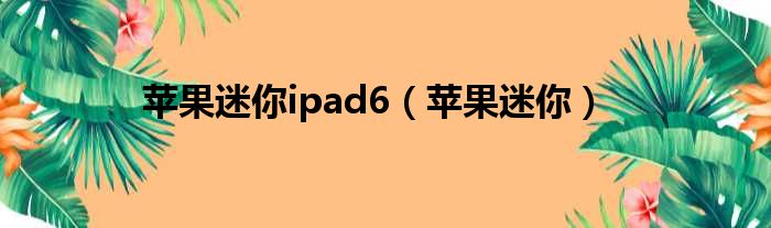 苹果迷你ipad6（苹果迷你）