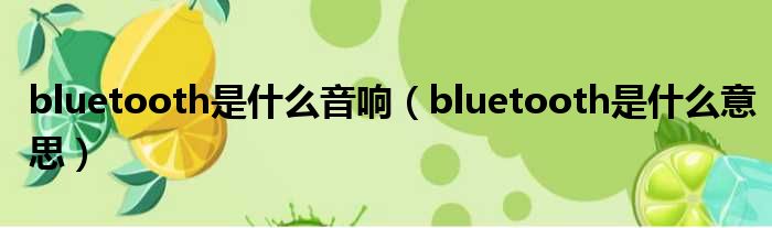 bluetooth是什么音响（bluetooth是什么意思）