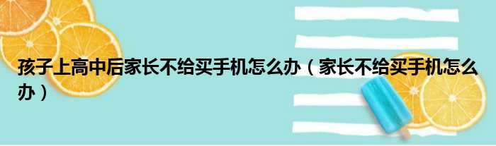 孩子上高中后家长不给买手机怎么办（家长不给买手机怎么办）