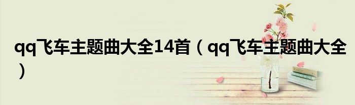 qq飞车主题曲大全14首（qq飞车主题曲大全）