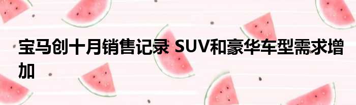 宝马创十月销售记录 SUV和豪华车型需求增加