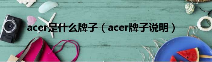 acer是什么牌子（acer牌子说明）