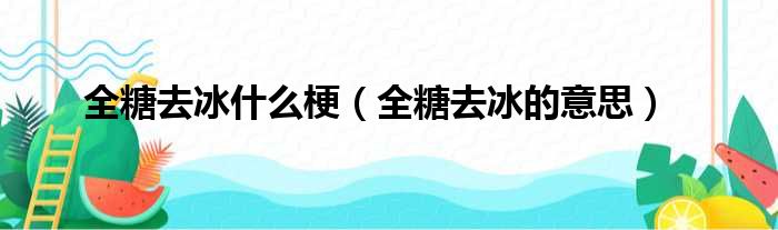 全糖去冰什么梗（全糖去冰的意思）