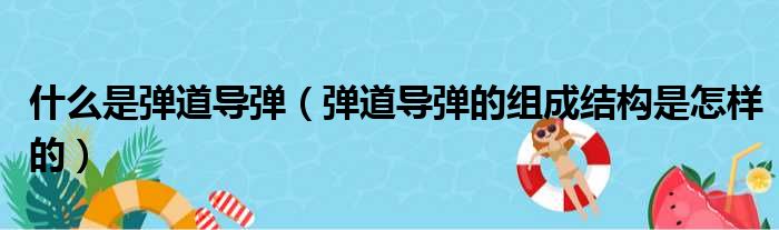 什么是弹道导弹（弹道导弹的组成结构是怎样的）