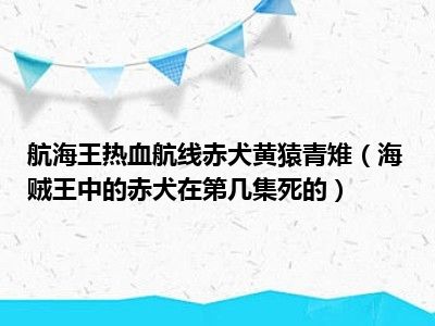 航海王热血航线赤犬黄猿青雉（海贼王中的赤犬在第几集死的）