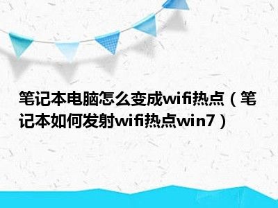 笔记本电脑怎么变成wifi热点（笔记本如何发射wifi热点win7）