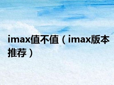 imax值不值（imax版本推荐）