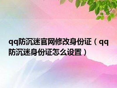 qq防沉迷官网修改身份证（qq防沉迷身份证怎么设置）