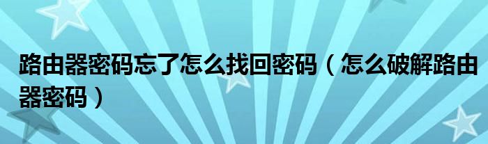 路由器密码忘了怎么找回密码（怎么破解路由器密码）