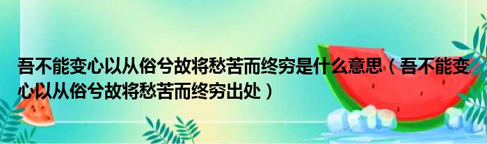 吾不能变心以从俗兮故将愁苦而终穷是什么意思（吾不能变心以从俗兮故将愁苦而终穷出处）