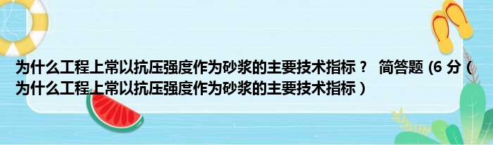 为什么工程上常以抗压强度作为砂浆的主要技术指标？  简答题 (6 分（为什么工程上常以抗压强度作为砂浆的主要技术指标）