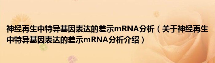  神经再生中特异基因表达的差示mRNA分析（关于神经再生中特异基因表达的差示mRNA分析介绍）