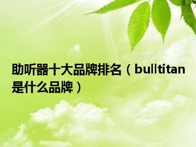 助听器十大品牌排名（bulltitan是什么品牌）