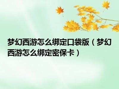 梦幻西游怎么绑定口袋版（梦幻西游怎么绑定密保卡）