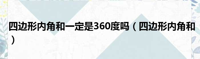 四边形内角和一定是360度吗（四边形内角和）