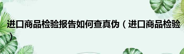 进口商品检验报告如何查真伪（进口商品检验）