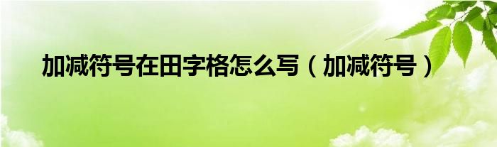  加减符号在田字格怎么写（加减符号）