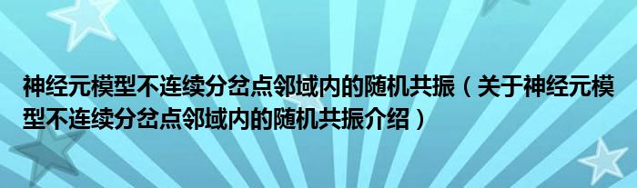  神经元模型不连续分岔点邻域内的随机共振（关于神经元模型不连续分岔点邻域内的随机共振介绍）