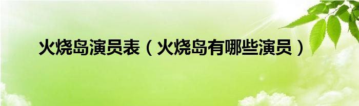 火烧岛演员表（火烧岛有哪些演员）