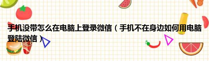 手机没带怎么在电脑上登录微信（手机不在身边如何用电脑登陆微信）