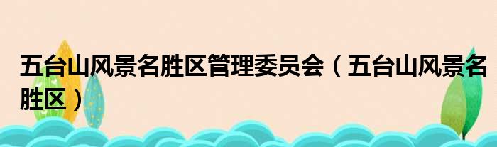 五台山风景名胜区管理委员会（五台山风景名胜区）