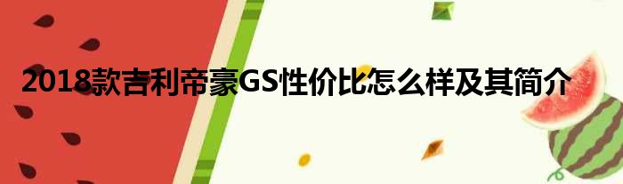 2018款吉利帝豪GS性价比怎么样及其简介