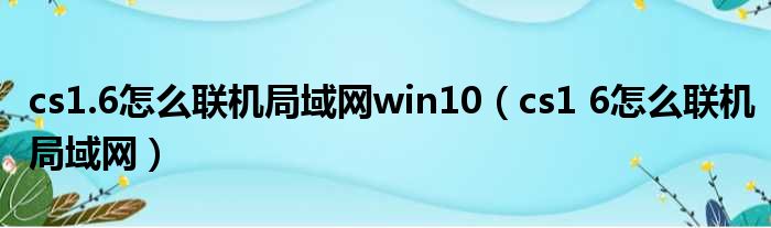 cs1.6怎么联机局域网win10（cs1 6怎么联机局域网）