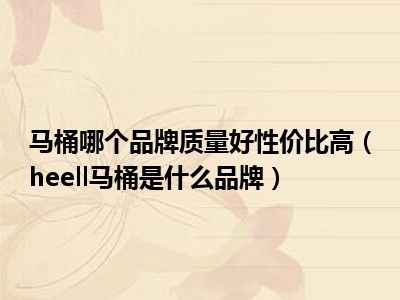 马桶哪个品牌质量好性价比高（heell马桶是什么品牌）