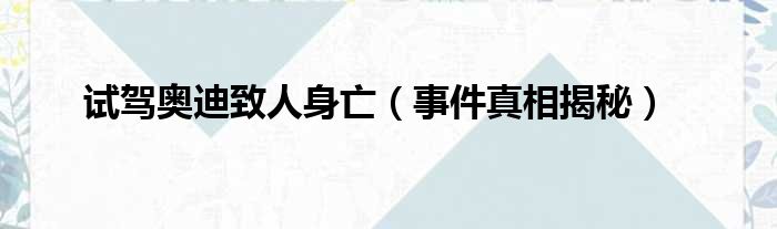 试驾奥迪致人身亡（事件真相揭秘）