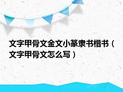 文字甲骨文金文小篆隶书楷书（文字甲骨文怎么写）