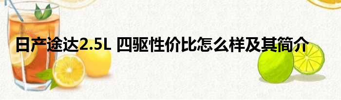 日产途达2.5L 四驱性价比怎么样及其简介