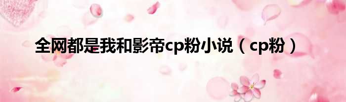 全网都是我和影帝cp粉小说（cp粉）