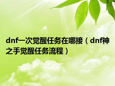 dnf一次觉醒任务在哪接（dnf神之手觉醒任务流程）