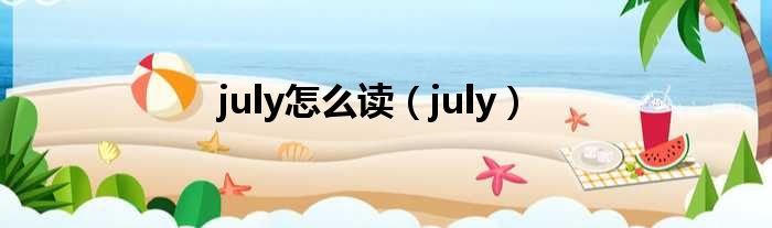 july怎么读（july）