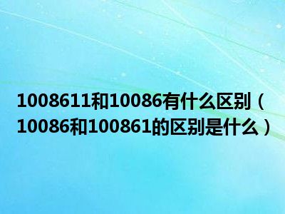 1008611和10086有什么区别（10086和100861的区别是什么）